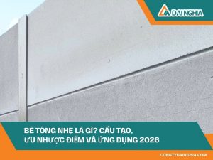 Bê Tông Nhẹ Là Gì? Cấu Tạo, Ưu Nhược Điểm Và Ứng Dụng 2026