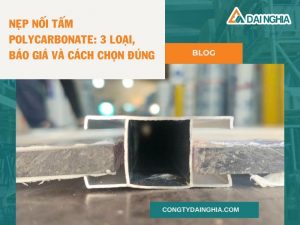 Nẹp Nối Tấm Polycarbonate: 3 Loại, Báo Giá Và Cách Chọn Đúng