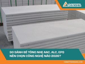 So Sánh Bê Tông Nhẹ AAC, ALC, EPS – Nên Chọn Công Nghệ Nào 2026?