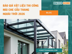 Báo Giá Vật Liệu Thi Công Mái Che Cầu Thang Ngoài Trời 2026