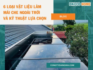 6 Loại Vật Liệu Làm Mái Che Ngoài Trời Và Kỹ Thuật Lựa Chọn
