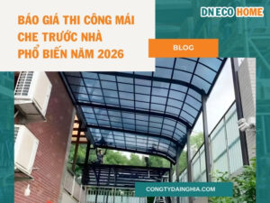 Báo Giá Thi Công Mái Che Trước Nhà Phổ Biến Năm 2026