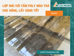 Lợp Mái Với Tấm Poly Màu Trà – Che Nắng, Lấy Sáng Tốt